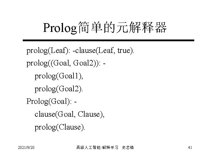 Prolog简单的元解释器 prolog(Leaf): -clause(Leaf, true). prolog((Goal, Goal 2)): prolog(Goal 1), prolog(Goal 2). Prolog(Goal): clause(Goal, Clause),