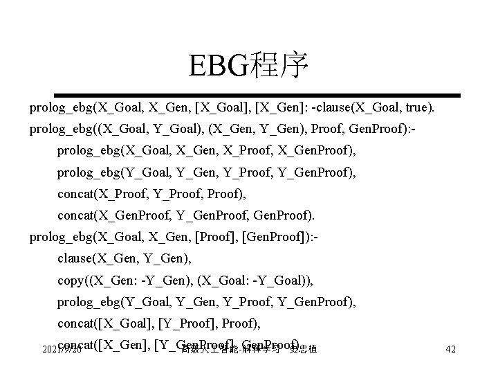 EBG程序 prolog_ebg(X_Goal, X_Gen, [X_Goal], [X_Gen]: -clause(X_Goal, true). prolog_ebg((X_Goal, Y_Goal), (X_Gen, Y_Gen), Proof, Gen. Proof):