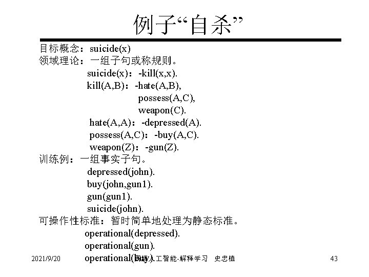 例子“自杀” 目标概念：suicide(x) 领域理论：一组子句或称规则。 suicide(x)：-kill(x, x). kill(A, B)：-hate(A, B), possess(A, C), weapon(C). hate(A, A)：-depressed(A). possess(A,