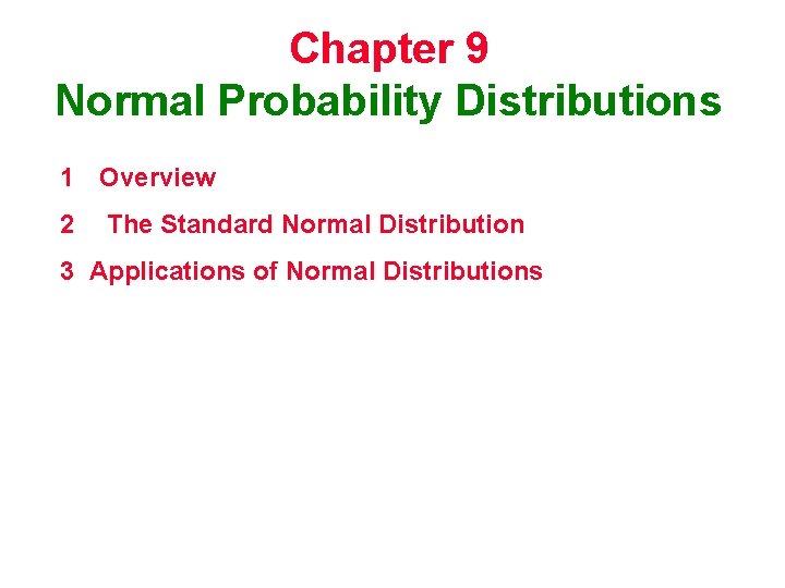 Chapter 9 Normal Probability Distributions 1 Overview 2 The Standard Normal Distribution 3 Applications