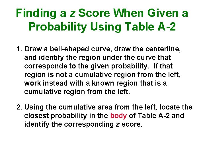Finding a z Score When Given a Probability Using Table A-2 1. Draw a