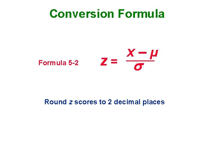 Conversion Formula 5 -2 z= x–µ Round z scores to 2 decimal places 