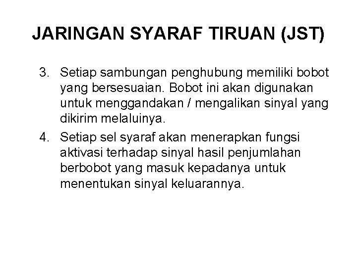 JARINGAN SYARAF TIRUAN (JST) 3. Setiap sambungan penghubung memiliki bobot yang bersesuaian. Bobot ini