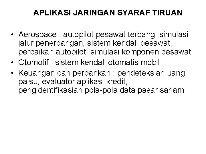 APLIKASI JARINGAN SYARAF TIRUAN • Aerospace : autopilot pesawat terbang, simulasi jalur penerbangan, sistem