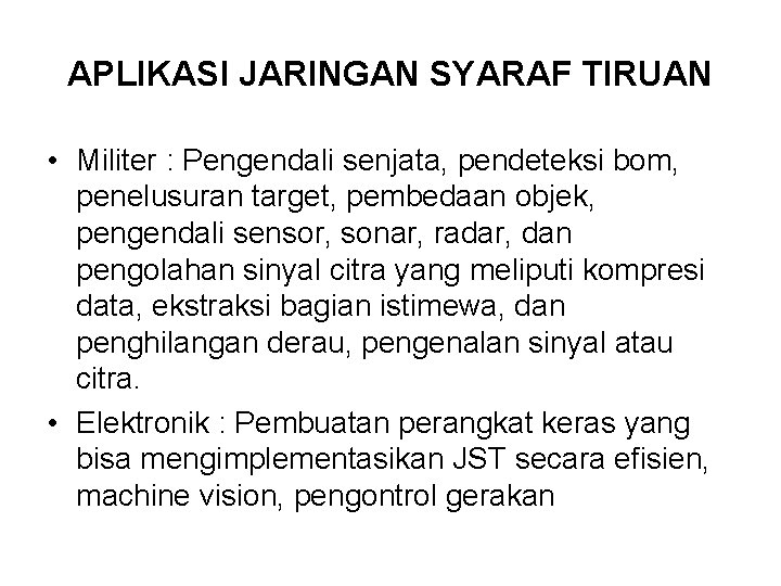 APLIKASI JARINGAN SYARAF TIRUAN • Militer : Pengendali senjata, pendeteksi bom, penelusuran target, pembedaan