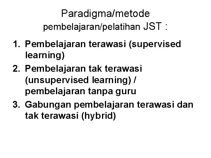 Paradigma/metode pembelajaran/pelatihan JST : 1. Pembelajaran terawasi (supervised learning) 2. Pembelajaran tak terawasi (unsupervised