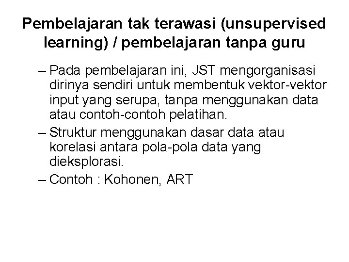 Pembelajaran tak terawasi (unsupervised learning) / pembelajaran tanpa guru – Pada pembelajaran ini, JST