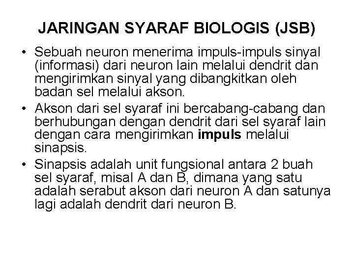 JARINGAN SYARAF BIOLOGIS (JSB) • Sebuah neuron menerima impuls-impuls sinyal (informasi) dari neuron lain
