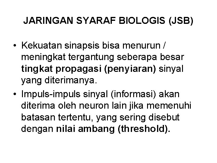 JARINGAN SYARAF BIOLOGIS (JSB) • Kekuatan sinapsis bisa menurun / meningkat tergantung seberapa besar