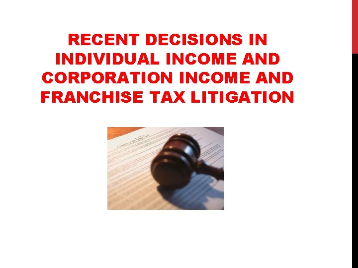 RECENT DECISIONS IN INDIVIDUAL INCOME AND CORPORATION INCOME AND FRANCHISE TAX LITIGATION 