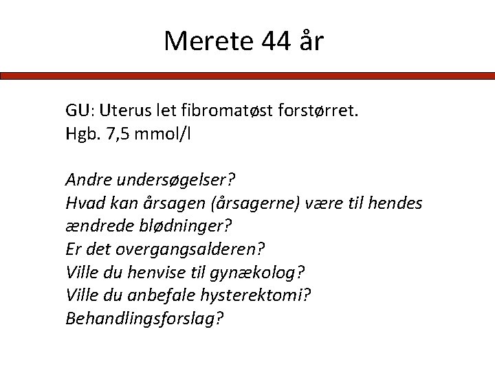 Merete 44 år GU: Uterus let fibromatøst forstørret. Hgb. 7, 5 mmol/l Andre undersøgelser?