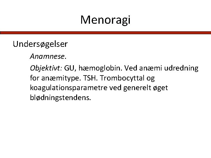 Menoragi Undersøgelser Anamnese. Objektivt: GU, hæmoglobin. Ved anæmi udredning for anæmitype. TSH. Trombocyttal og