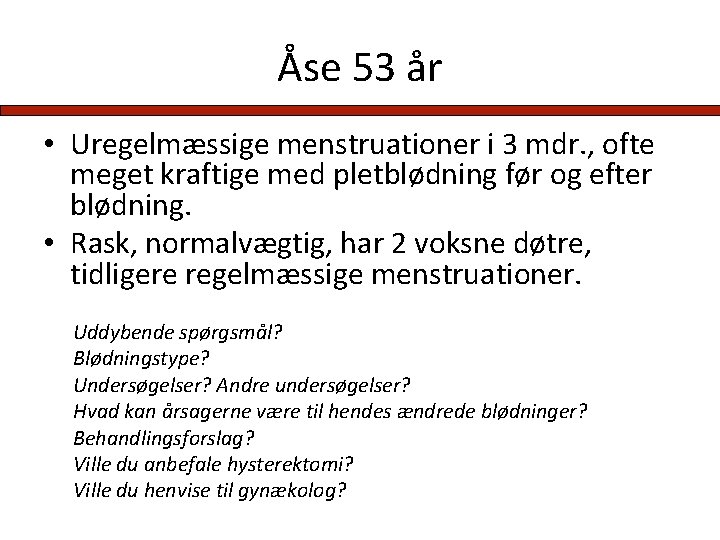 Åse 53 år • Uregelmæssige menstruationer i 3 mdr. , ofte meget kraftige med