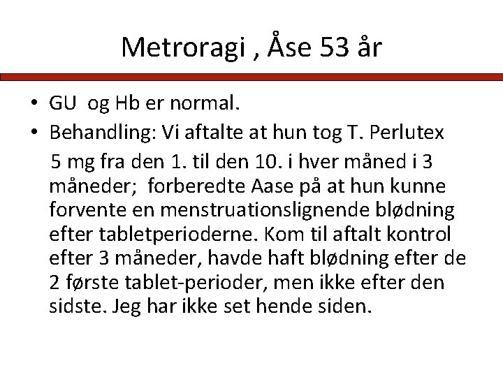 Metroragi , Åse 53 år • GU og Hb er normal. • Behandling: Vi