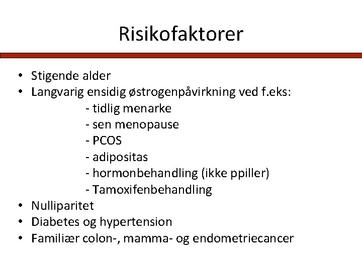 Risikofaktorer • Stigende alder • Langvarig ensidig østrogenpåvirkning ved f. eks: - tidlig menarke