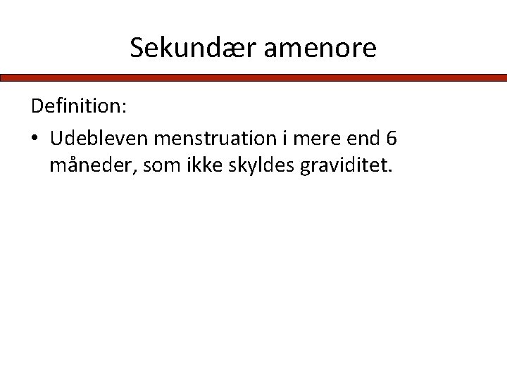 Sekundær amenore Definition: • Udebleven menstruation i mere end 6 måneder, som ikke skyldes