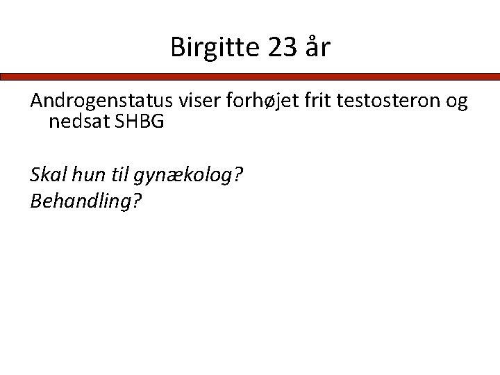 Birgitte 23 år Androgenstatus viser forhøjet frit testosteron og nedsat SHBG Skal hun til