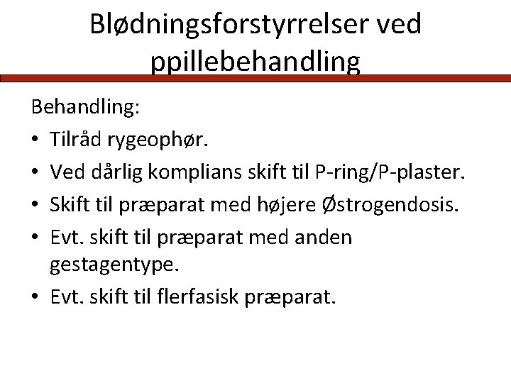 Blødningsforstyrrelser ved ppillebehandling Behandling: • Tilråd rygeophør. • Ved dårlig komplians skift til P-ring/P-plaster.