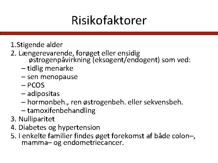 Risikofaktorer 1. Stigende alder 2. Længerevarende, forøget eller ensidig østrogenpåvirkning (eksogent/endogent) som ved: –