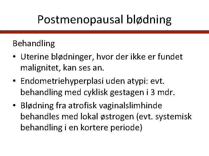 Postmenopausal blødning Behandling • Uterine blødninger, hvor der ikke er fundet malignitet, kan ses