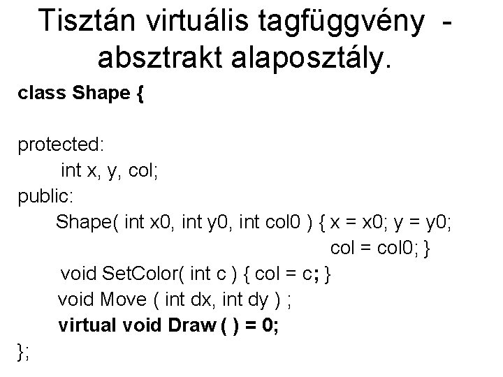 Tisztán virtuális tagfüggvény absztrakt alaposztály. class Shape { protected: int x, y, col; public: