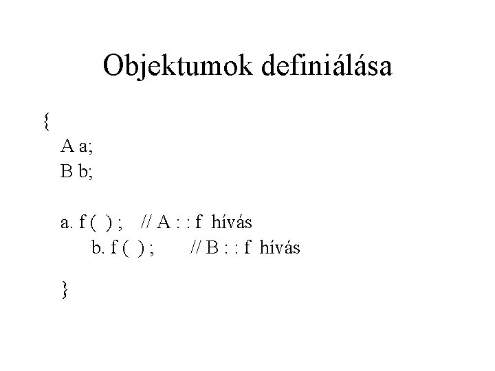 Objektumok definiálása { A a; B b; a. f ( ) ; // A