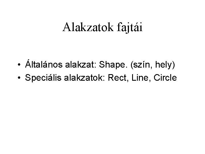 Alakzatok fajtái • Általános alakzat: Shape. (szín, hely) • Speciális alakzatok: Rect, Line, Circle