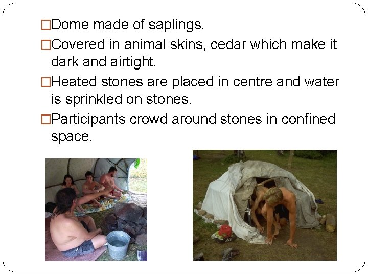 �Dome made of saplings. �Covered in animal skins, cedar which make it dark and