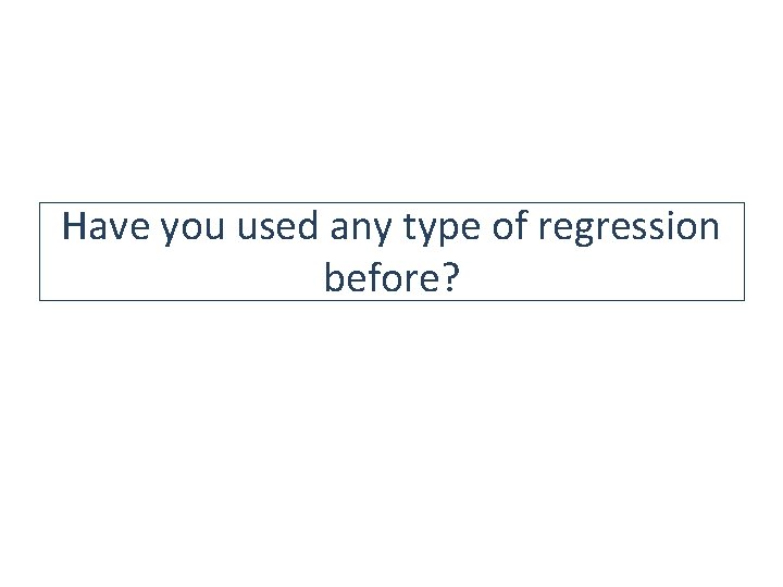 Have you used any type of regression before? Have you used any type of regression before?