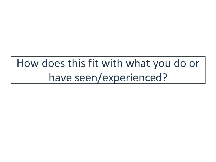 How does this fit with what you do or have seen/experienced? How does this fit with what you do or have seen/experienced?