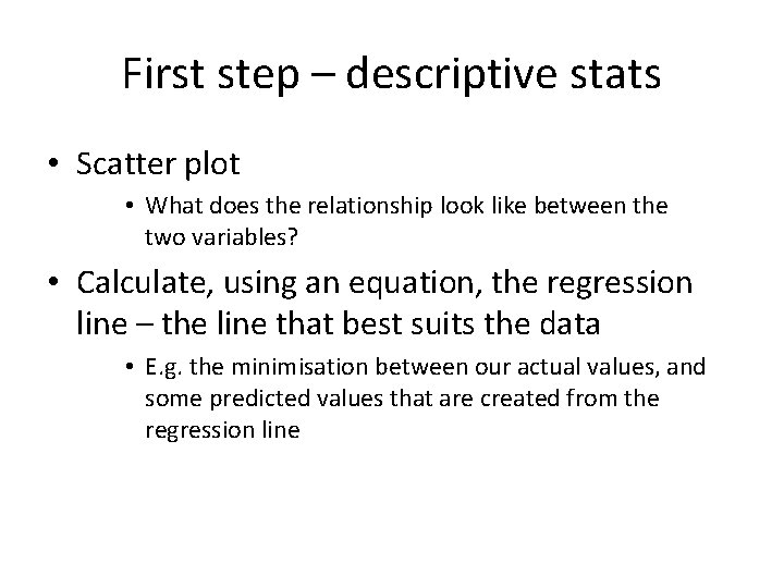 First step – descriptive stats • Scatter plot • What does the relationship look First step – descriptive stats • Scatter plot • What does the relationship look