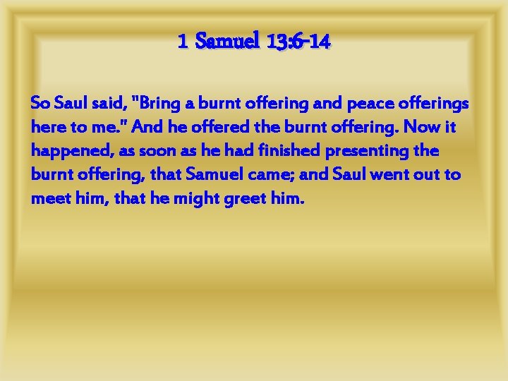 1 Samuel 13: 6 -14 So Saul said, "Bring a burnt offering and peace