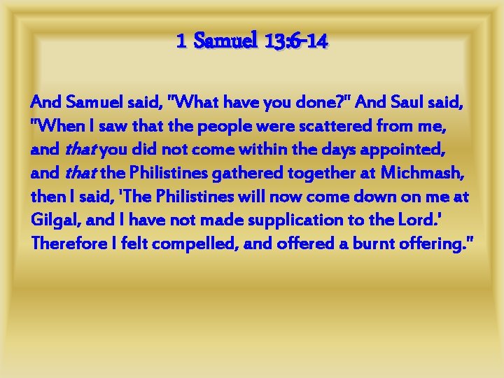 1 Samuel 13: 6 -14 And Samuel said, "What have you done? " And