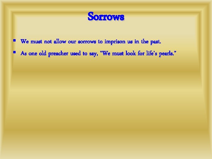 Sorrows § We must not allow our sorrows to imprison us in the past.