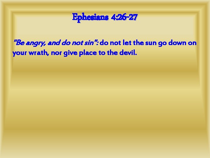 Ephesians 4: 26 -27 "Be angry, and do not sin": do not let the