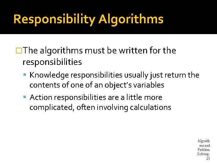 Responsibility Algorithms �The algorithms must be written for the responsibilities Knowledge responsibilities usually just Responsibility Algorithms �The algorithms must be written for the responsibilities Knowledge responsibilities usually just