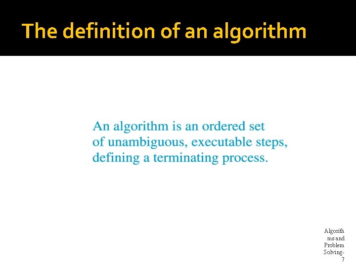 The definition of an algorithm Algorith ms and Problem Solving 7 
