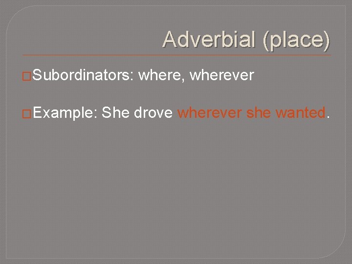Adverbial (place) �Subordinators: �Example: where, wherever She drove wherever she wanted. 
