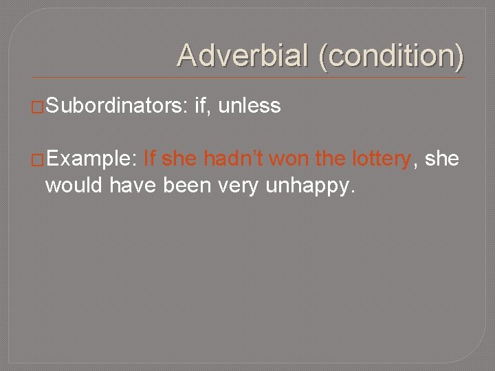 Adverbial (condition) �Subordinators: �Example: if, unless If she hadn’t won the lottery, she would
