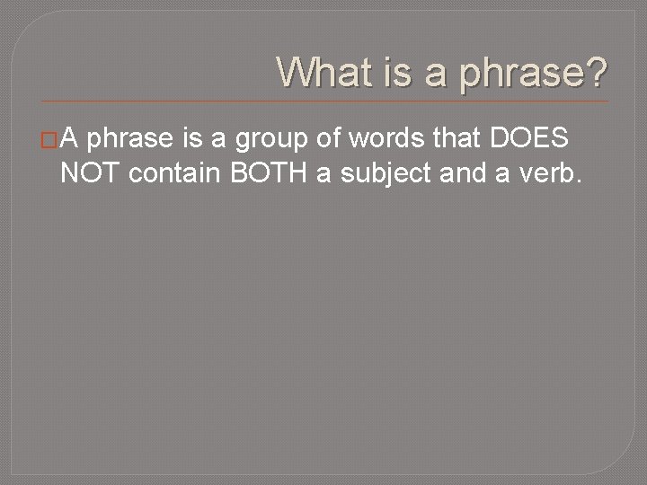 What is a phrase? �A phrase is a group of words that DOES NOT