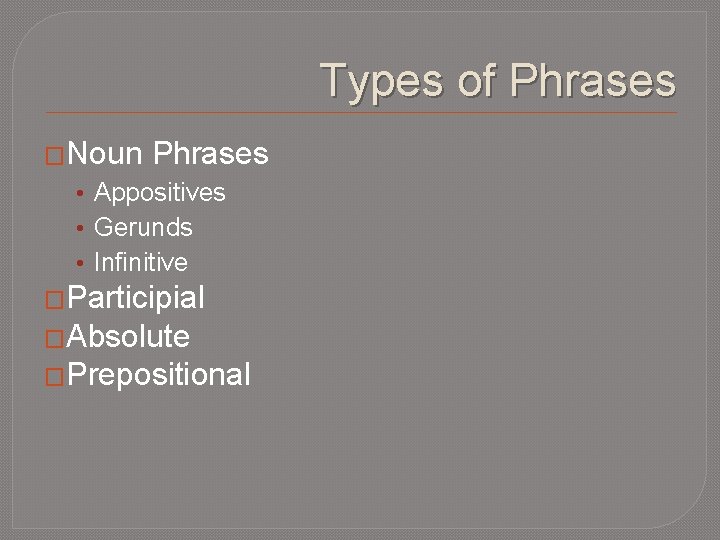 Types of Phrases �Noun Phrases • Appositives • Gerunds • Infinitive �Participial �Absolute �Prepositional