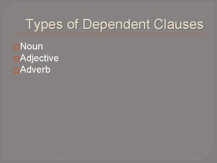 Types of Dependent Clauses �Noun �Adjective �Adverb 