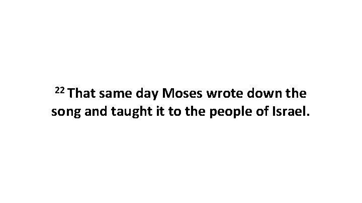 22 That same day Moses wrote down the song and taught it to the