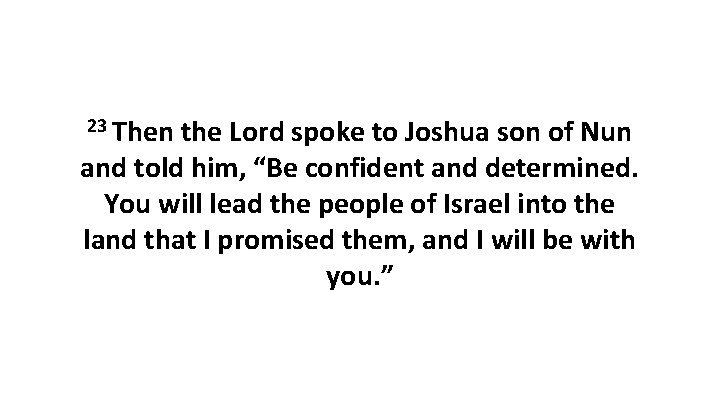 23 Then the Lord spoke to Joshua son of Nun and told him, “Be