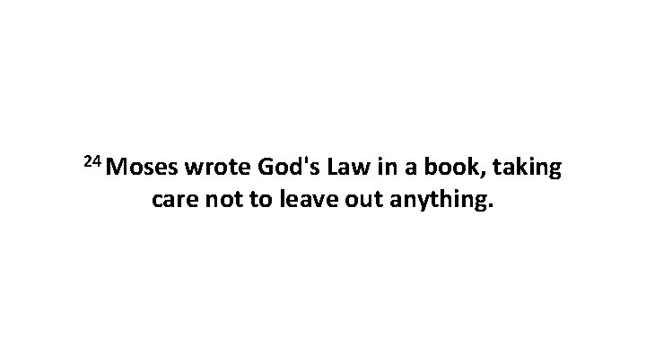 24 Moses wrote God's Law in a book, taking care not to leave out