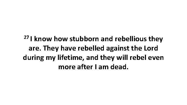 27 I know how stubborn and rebellious they are. They have rebelled against the