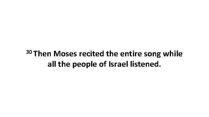 30 Then Moses recited the entire song while all the people of Israel listened.
