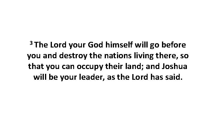 3 The Lord your God himself will go before you and destroy the nations