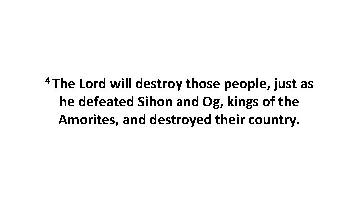 4 The Lord will destroy those people, just as he defeated Sihon and Og,