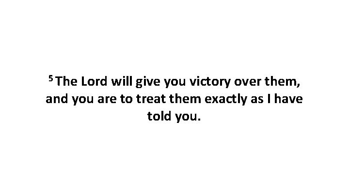 5 The Lord will give you victory over them, and you are to treat